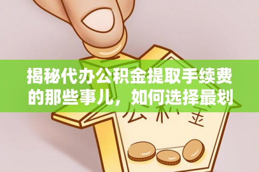 海原揭秘代办公积金提取手续费的那些事儿，如何选择最划算的服务？
