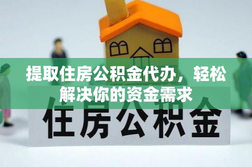 海原提取住房公积金代办，轻松解决你的资金需求