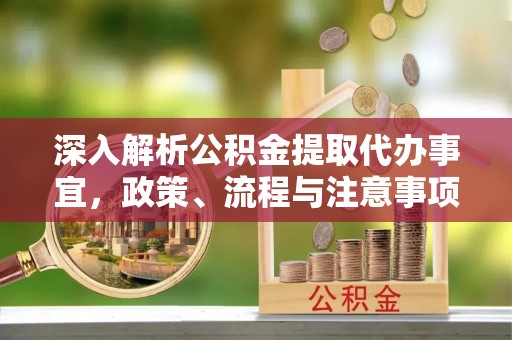 海原深入解析公积金提取代办事宜，政策、流程与注意事项全攻略