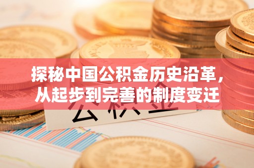 海原探秘中国公积金历史沿革，从起步到完善的制度变迁