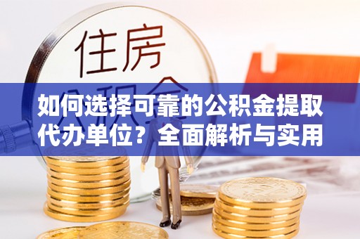 海原如何选择可靠的公积金提取代办单位？全面解析与实用指南