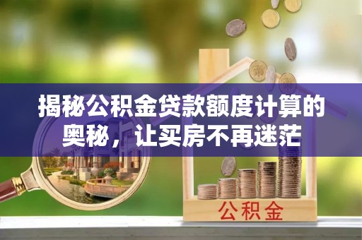 海原揭秘公积金贷款额度计算的奥秘，让买房不再迷茫