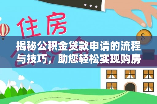 海原揭秘公积金贷款申请的流程与技巧，助您轻松实现购房梦