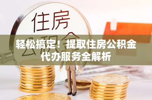 海原轻松搞定！提取住房公积金代办服务全解析