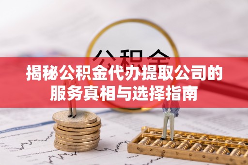 海原揭秘公积金代办提取公司的服务真相与选择指南