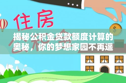 海原揭秘公积金贷款额度计算的奥秘，你的梦想家园不再遥不可及