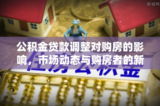 海原公积金贷款调整对购房的影响，市场动态与购房者的新选择