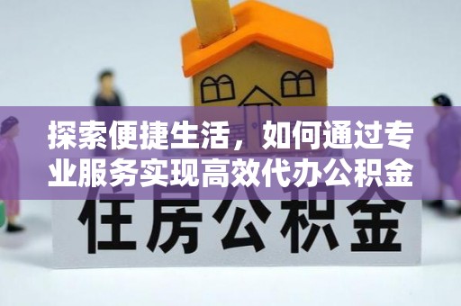 海原探索便捷生活，如何通过专业服务实现高效代办公积金提取