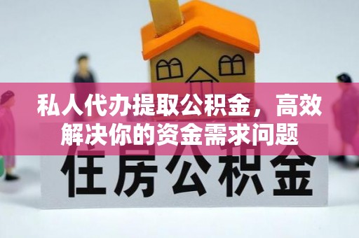 海原私人代办提取公积金，高效解决你的资金需求问题