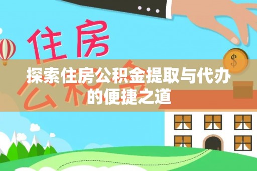 海原探索住房公积金提取与代办的便捷之道