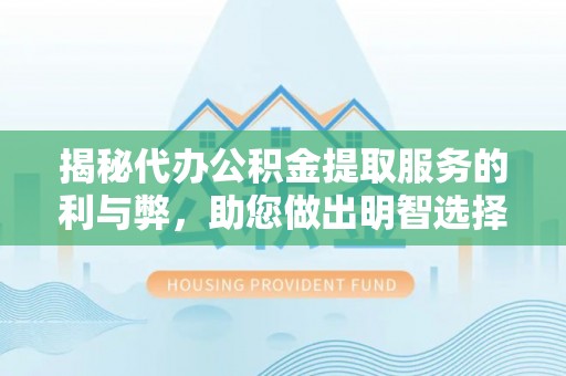 海原揭秘代办公积金提取服务的利与弊，助您做出明智选择