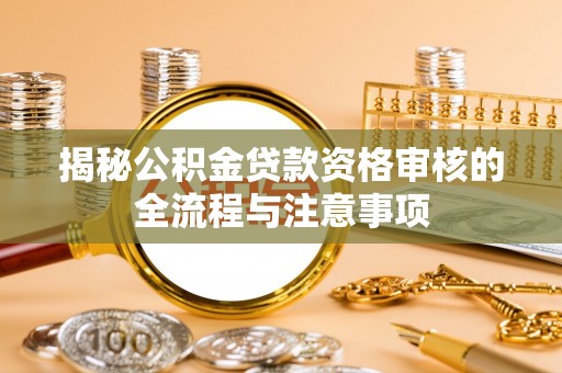 海原揭秘公积金贷款资格审核的全流程与注意事项