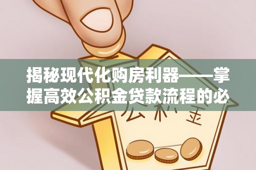 海原揭秘现代化购房利器——掌握高效公积金贷款流程的必备指南