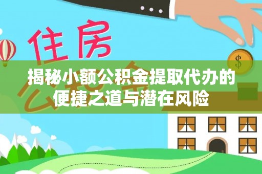 海原揭秘小额公积金提取代办的便捷之道与潜在风险