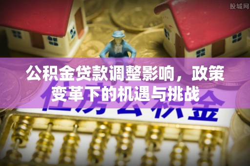 海原公积金贷款调整影响，政策变革下的机遇与挑战