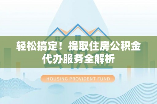 海原轻松搞定！提取住房公积金代办服务全解析