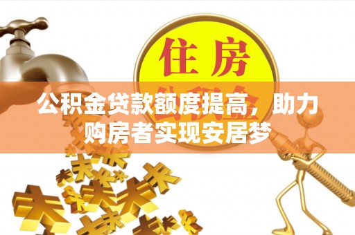 海原公积金贷款额度提高，助力购房者实现安居梦