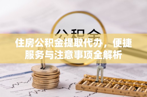 海原住房公积金提取代办，便捷服务与注意事项全解析