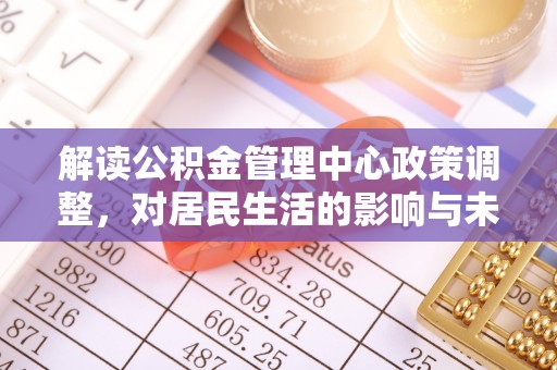 海原解读公积金管理中心政策调整，对居民生活的影响与未来展望