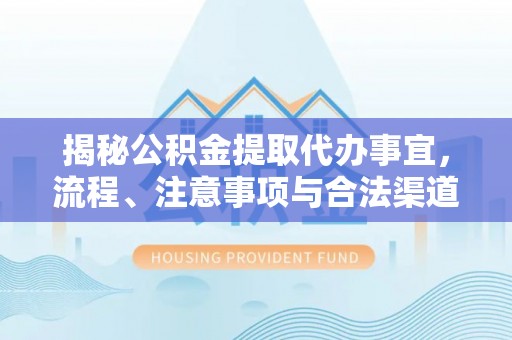 海原揭秘公积金提取代办事宜，流程、注意事项与合法渠道