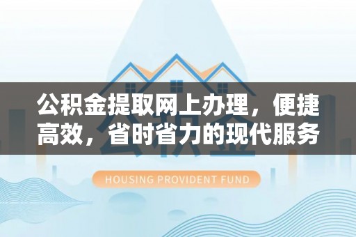 海原公积金提取网上办理，便捷高效，省时省力的现代服务