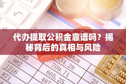海原代办提取公积金靠谱吗？揭秘背后的真相与风险