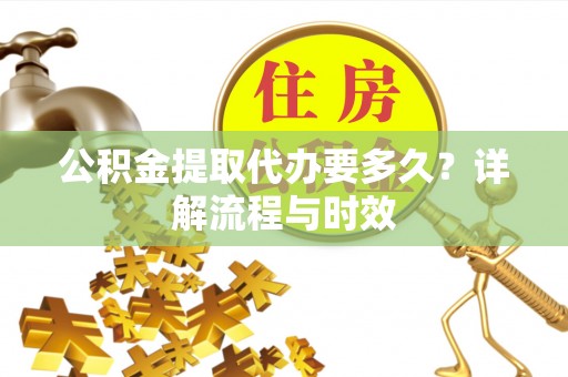 海原公积金提取代办要多久？详解流程与时效