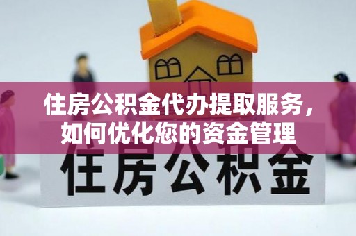 海原住房公积金代办提取服务，如何优化您的资金管理