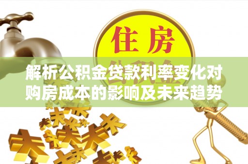海原解析公积金贷款利率变化对购房成本的影响及未来趋势