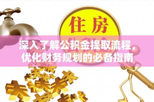 海原深入了解公积金提取流程，优化财务规划的必备指南