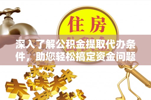海原深入了解公积金提取代办条件，助您轻松搞定资金问题
