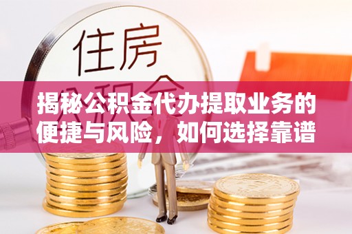 海原揭秘公积金代办提取业务的便捷与风险，如何选择靠谱服务？