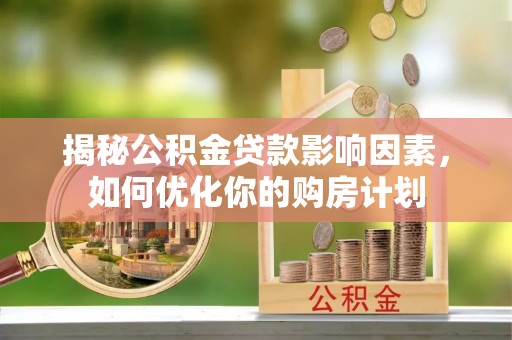 海原揭秘公积金贷款影响因素，如何优化你的购房计划