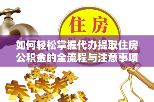 海原如何轻松掌握代办提取住房公积金的全流程与注意事项