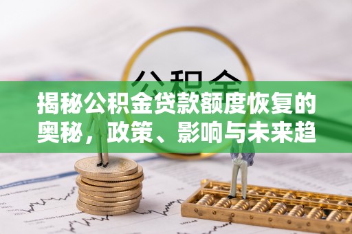 海原揭秘公积金贷款额度恢复的奥秘，政策、影响与未来趋势