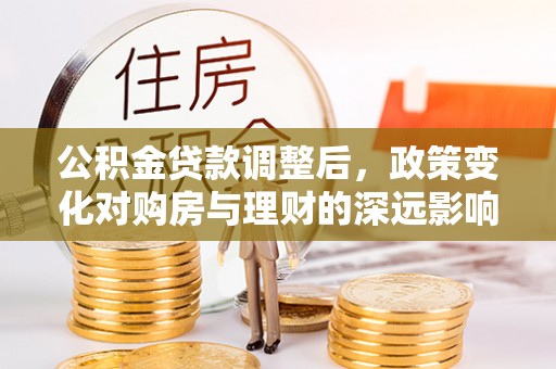 海原公积金贷款调整后，政策变化对购房与理财的深远影响