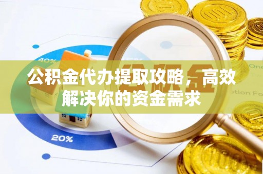 海原公积金代办提取攻略，高效解决你的资金需求