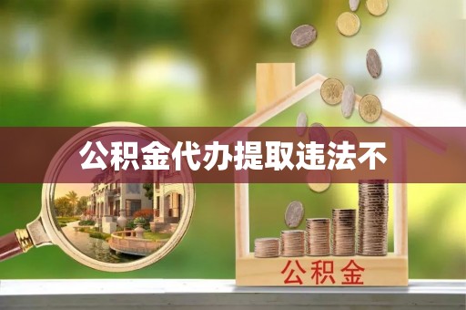 海原公积金代办提取违法不