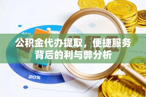 海原公积金代办提取，便捷服务背后的利与弊分析