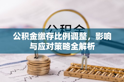 海原公积金缴存比例调整，影响与应对策略全解析