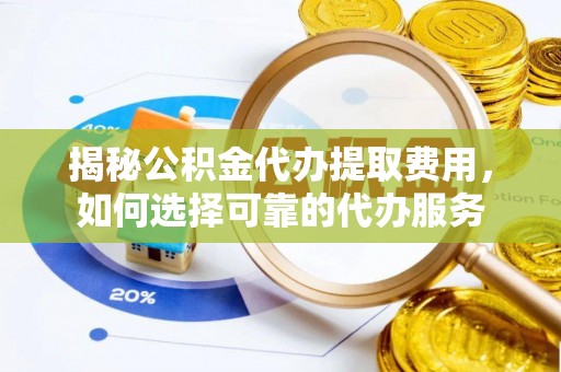 海原揭秘公积金代办提取费用，如何选择可靠的代办服务