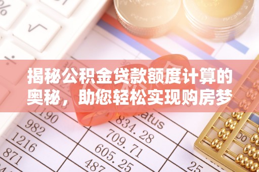 海原揭秘公积金贷款额度计算的奥秘，助您轻松实现购房梦想