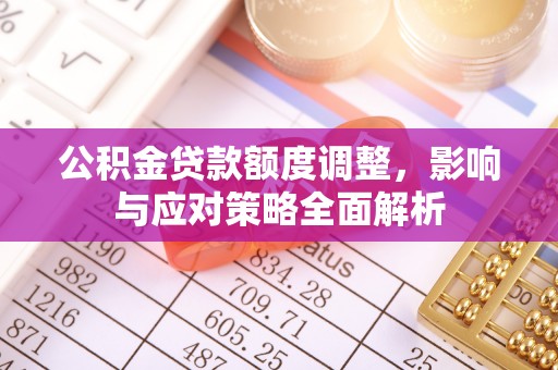 海原公积金贷款额度调整，影响与应对策略全面解析