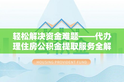 海原轻松解决资金难题——代办理住房公积金提取服务全解析