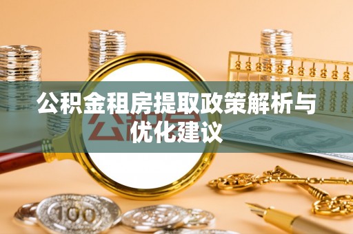 海原公积金租房提取政策解析与优化建议