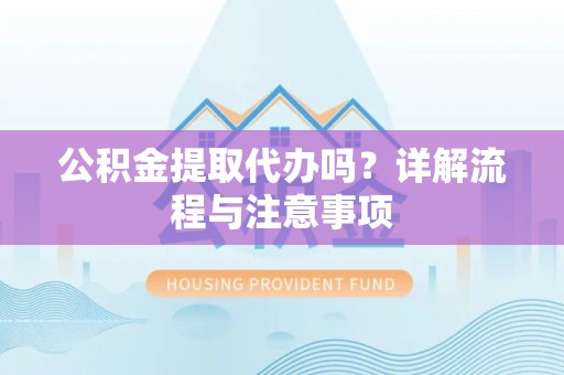 海原公积金提取代办吗？详解流程与注意事项