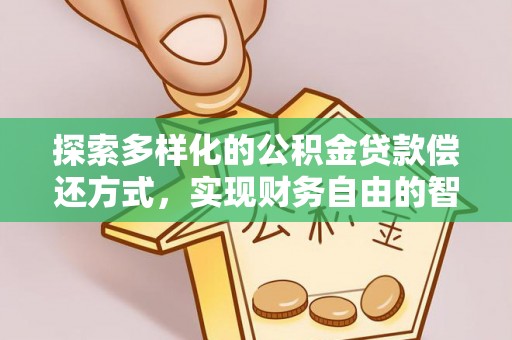 海原探索多样化的公积金贷款偿还方式，实现财务自由的智慧选择