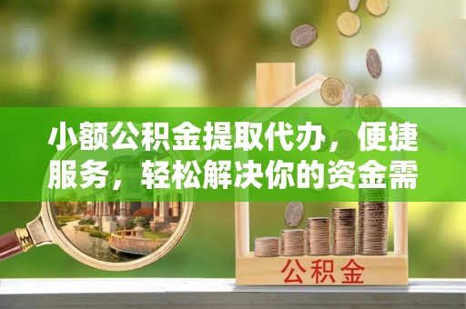 海原小额公积金提取代办，便捷服务，轻松解决你的资金需求
