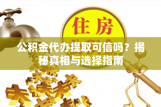 海原公积金代办提取可信吗？揭秘真相与选择指南