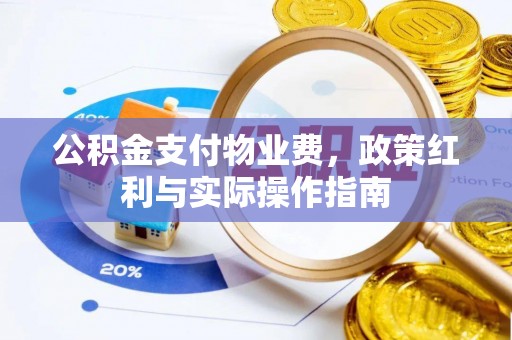 海原公积金支付物业费，政策红利与实际操作指南